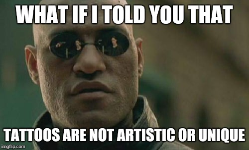 Matrix Morpheus Meme | WHAT IF I TOLD YOU THAT; TATTOOS ARE NOT ARTISTIC OR UNIQUE | image tagged in memes,matrix morpheus | made w/ Imgflip meme maker