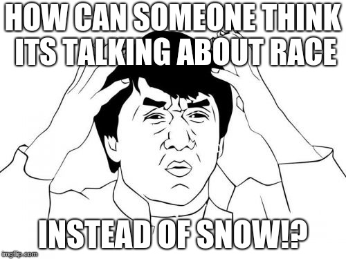 Jackie Chan WTF Meme | HOW CAN SOMEONE THINK ITS TALKING ABOUT RACE INSTEAD OF SNOW!? | image tagged in memes,jackie chan wtf | made w/ Imgflip meme maker