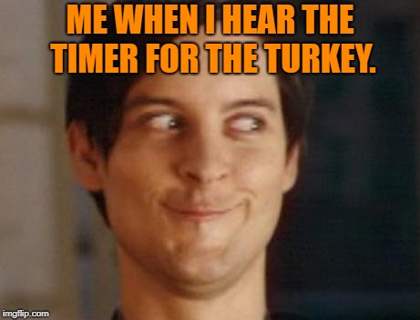 Happy Thanksgiving! | ME WHEN I HEAR THE TIMER FOR THE TURKEY. | image tagged in memes,spiderman peter parker,thanksgiving,turkey,happy thanksgiving | made w/ Imgflip meme maker