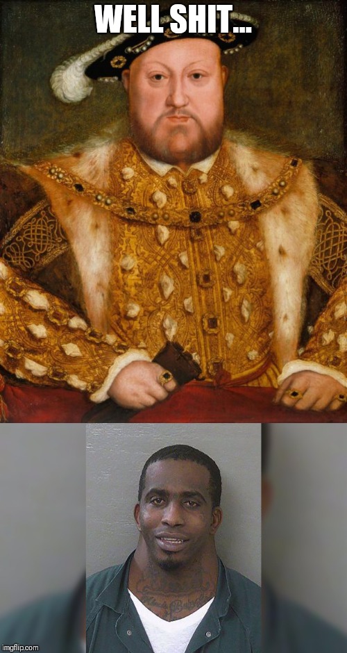 WELL SHIT... | image tagged in king henry viii | made w/ Imgflip meme maker