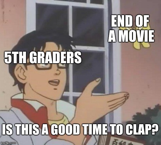 Is This A Pigeon | END OF A MOVIE; 5TH GRADERS; IS THIS A GOOD TIME TO CLAP? | image tagged in memes,is this a pigeon | made w/ Imgflip meme maker