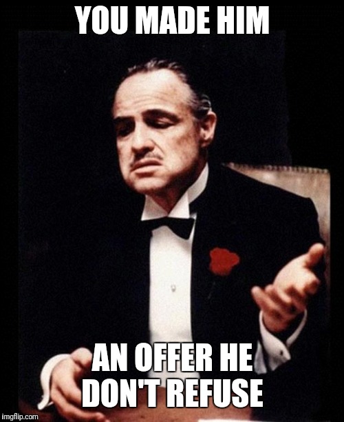 godfather | YOU MADE HIM AN OFFER HE DON'T REFUSE | image tagged in godfather | made w/ Imgflip meme maker