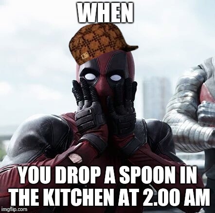 Deadpool Surprised | WHEN; YOU DROP A SPOON IN THE KITCHEN AT 2.00 AM | image tagged in memes,deadpool surprised,scumbag | made w/ Imgflip meme maker