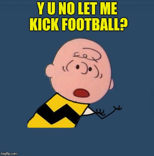 Y U NO LET ME KICK FOOTBALL? | made w/ Imgflip meme maker