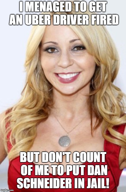 Tara Strong | I MENAGED TO GET AN UBER DRIVER FIRED; BUT DON'T COUNT OF ME TO PUT DAN SCHNEIDER IN JAIL! | image tagged in tara strong | made w/ Imgflip meme maker