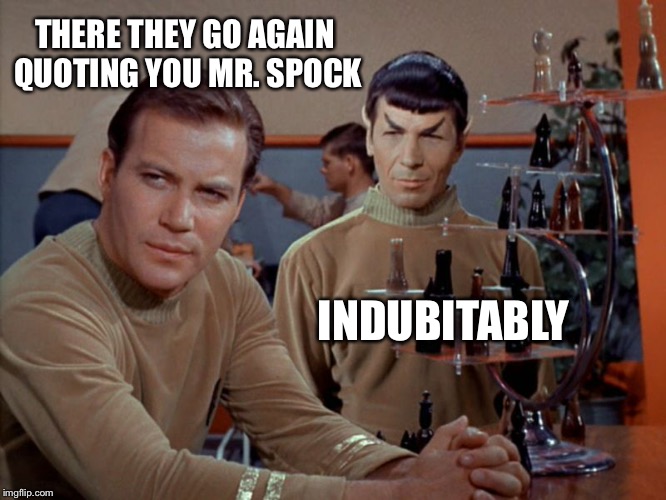 Kirk and Spock play chess | THERE THEY GO AGAIN QUOTING YOU MR. SPOCK; INDUBITABLY | image tagged in kirk and spock play chess | made w/ Imgflip meme maker