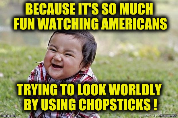 happy asian kid | BECAUSE IT'S SO MUCH FUN WATCHING AMERICANS TRYING TO LOOK WORLDLY BY USING CHOPSTICKS ! | image tagged in happy asian kid | made w/ Imgflip meme maker