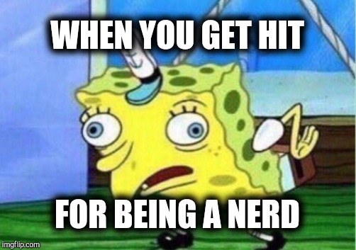 Mocking Spongebob Meme | WHEN YOU GET HIT FOR BEING A NERD | image tagged in memes,mocking spongebob | made w/ Imgflip meme maker