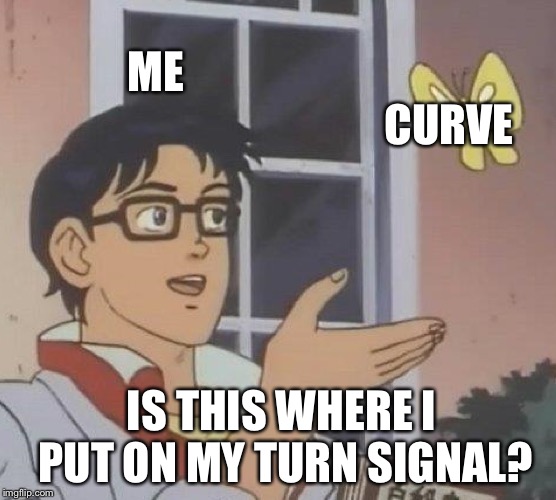 Is This A Pigeon Meme | ME CURVE IS THIS WHERE I PUT ON MY TURN SIGNAL? | image tagged in memes,is this a pigeon | made w/ Imgflip meme maker