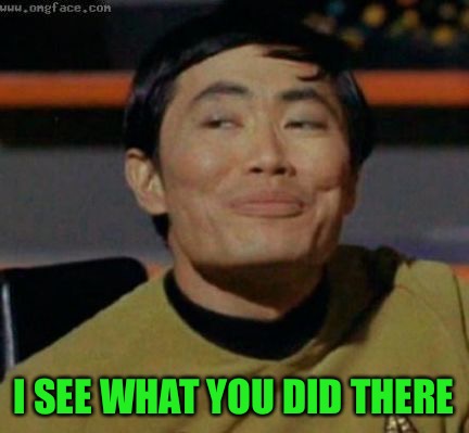 sulu | I SEE WHAT YOU DID THERE | image tagged in sulu | made w/ Imgflip meme maker