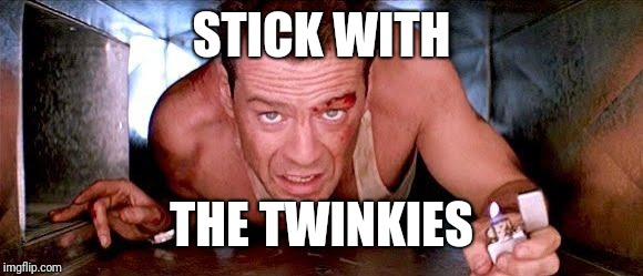Die Hard Vent | STICK WITH THE TWINKIES | image tagged in die hard vent | made w/ Imgflip meme maker