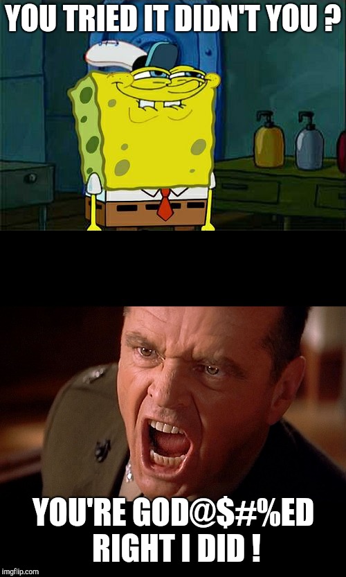 YOU TRIED IT DIDN'T YOU ? YOU'RE GOD@$#%ED RIGHT I DID ! | image tagged in memes,dont you squidward,colonel jessup screaming in a few good men | made w/ Imgflip meme maker