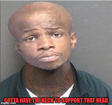 bigneckhead | GOTTA HAVE THE NECK TO SUPPORT THAT HEAD | image tagged in big,neck | made w/ Imgflip meme maker