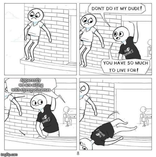don't do it my dude | Apparently we are siding with r/prequelmemes | image tagged in don't do it my dude | made w/ Imgflip meme maker