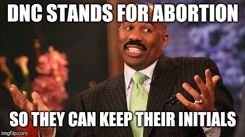 DNC STANDS FOR ABORTION SO THEY CAN KEEP THEIR INITIALS | image tagged in memes,steve harvey | made w/ Imgflip meme maker