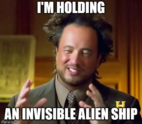Air SpaceShip lol | I'M HOLDING; AN INVISIBLE ALIEN SHIP | image tagged in memes,ancient aliens,spaceship,airship,history channel,invisible | made w/ Imgflip meme maker
