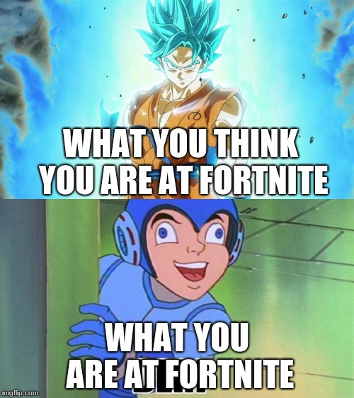 what you are | WHAT YOU THINK YOU ARE AT FORTNITE; WHAT YOU ARE AT FORTNITE | image tagged in fortnite,megaman,goku,funny memes | made w/ Imgflip meme maker