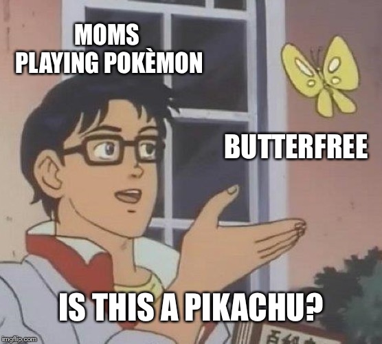Is This A Pigeon Meme | MOMS PLAYING POKÈMON; BUTTERFREE; IS THIS A PIKACHU? | image tagged in memes,is this a pigeon | made w/ Imgflip meme maker