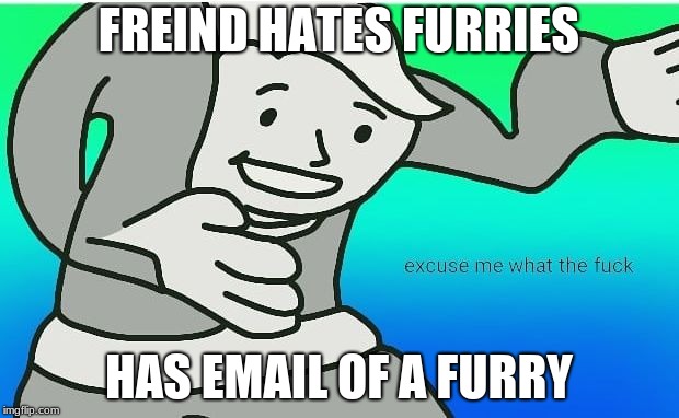 Exuse me wtf | FREIND HATES FURRIES; HAS EMAIL OF A FURRY | image tagged in fallout boy excuse me wyf,meme,furry,furries | made w/ Imgflip meme maker