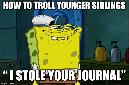 Don't You Squidward | HOW TO TROLL YOUNGER SIBLINGS; “ I STOLE YOUR JOURNAL” | image tagged in memes,dont you squidward | made w/ Imgflip meme maker