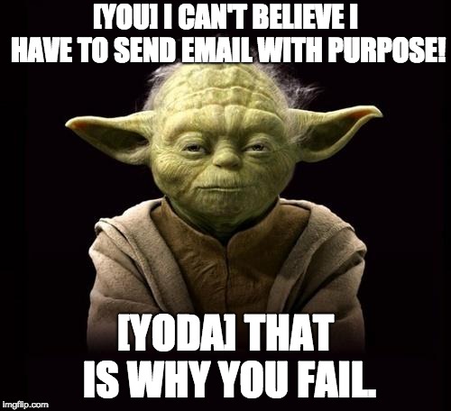 yoda | [YOU] I CAN'T BELIEVE I HAVE TO SEND EMAIL WITH PURPOSE! [YODA] THAT IS WHY YOU FAIL. | image tagged in yoda | made w/ Imgflip meme maker
