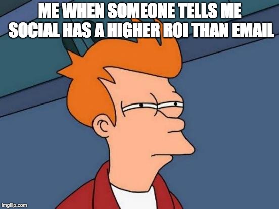 Futurama Fry Meme | ME WHEN SOMEONE TELLS ME SOCIAL HAS A HIGHER ROI THAN EMAIL | image tagged in memes,futurama fry | made w/ Imgflip meme maker