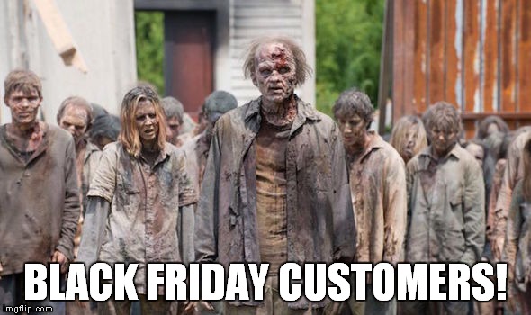 The Wal-Mart Apocalypse | BLACK FRIDAY CUSTOMERS! | image tagged in memes,black friday,black friday at walmart,zombie,zombies | made w/ Imgflip meme maker