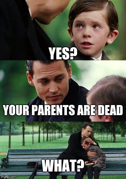 Finding Neverland Meme | YES? YOUR PARENTS ARE DEAD; WHAT? | image tagged in memes,finding neverland | made w/ Imgflip meme maker