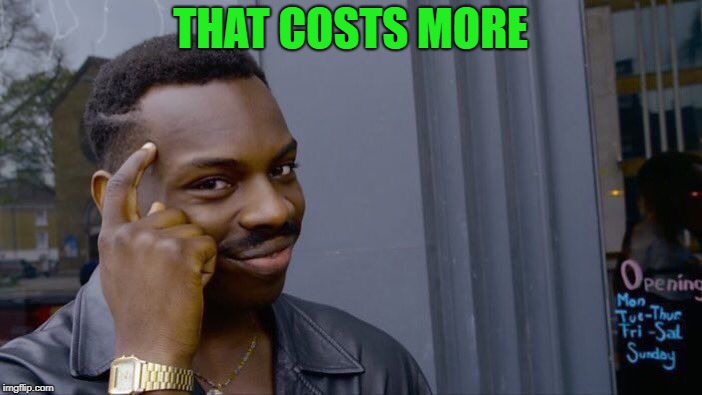 Roll Safe Think About It Meme | THAT COSTS MORE | image tagged in memes,roll safe think about it | made w/ Imgflip meme maker