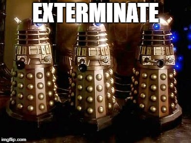 Daleks | EXTERMINATE | image tagged in daleks | made w/ Imgflip meme maker