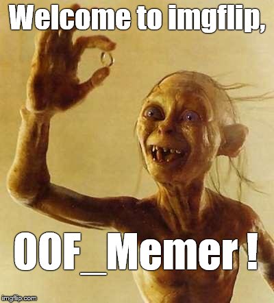 My precious Gollum | Welcome to imgflip, 00F_Memer ! | image tagged in my precious gollum | made w/ Imgflip meme maker