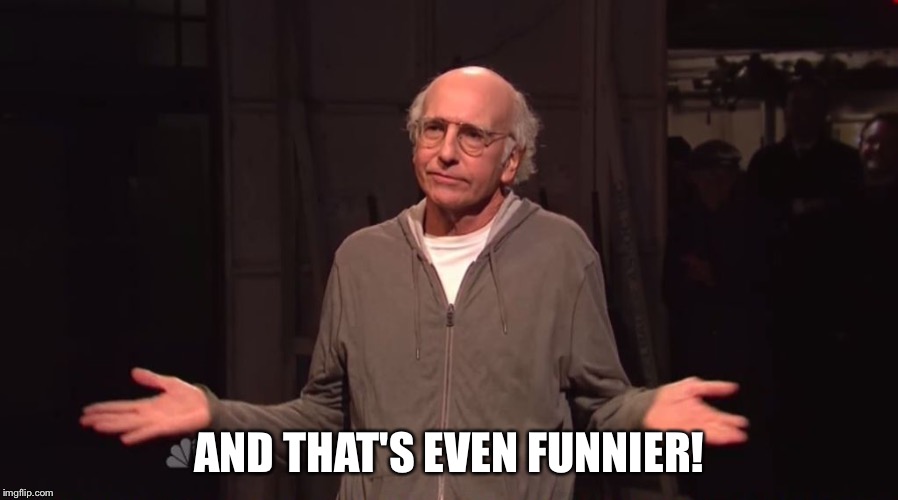 Larry David SNL | AND THAT'S EVEN FUNNIER! | image tagged in larry david snl | made w/ Imgflip meme maker