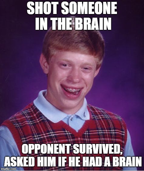 Bad luck "Brain" | SHOT SOMEONE IN THE BRAIN; OPPONENT SURVIVED, ASKED HIM IF HE HAD A BRAIN | image tagged in memes,bad luck brian,shot,brain | made w/ Imgflip meme maker