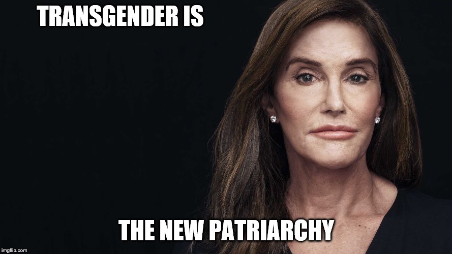 Caitlyn Jenner | TRANSGENDER IS; THE NEW PATRIARCHY | image tagged in caitlyn jenner | made w/ Imgflip meme maker