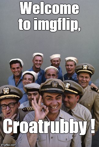 McHale's Navy | Welcome to imgflip, Croatrubby ! | image tagged in mchale's navy | made w/ Imgflip meme maker
