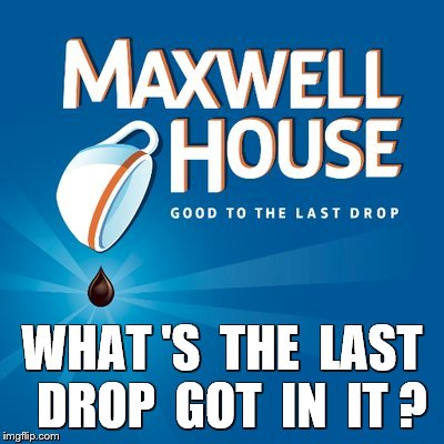WHAT 'S  THE  LAST  DROP  GOT  IN  IT ? | made w/ Imgflip meme maker