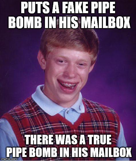 Bad Luck Brian | PUTS A FAKE PIPE BOMB IN HIS MAILBOX; THERE WAS A TRUE PIPE BOMB IN HIS MAILBOX | image tagged in memes,bad luck brian | made w/ Imgflip meme maker