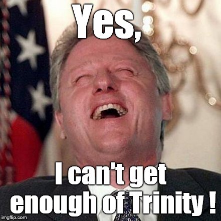 Yes, I can't get enough of Trinity ! | made w/ Imgflip meme maker