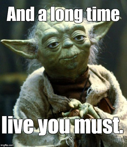Star Wars Yoda Meme | And a long time live you must. | image tagged in memes,star wars yoda | made w/ Imgflip meme maker