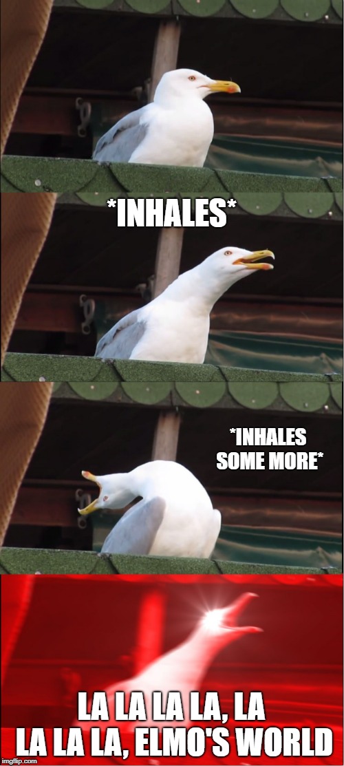 Inhaling Seagull | *INHALES*; *INHALES SOME MORE*; LA LA LA LA, LA LA LA LA, ELMO'S WORLD | image tagged in memes,inhaling seagull | made w/ Imgflip meme maker