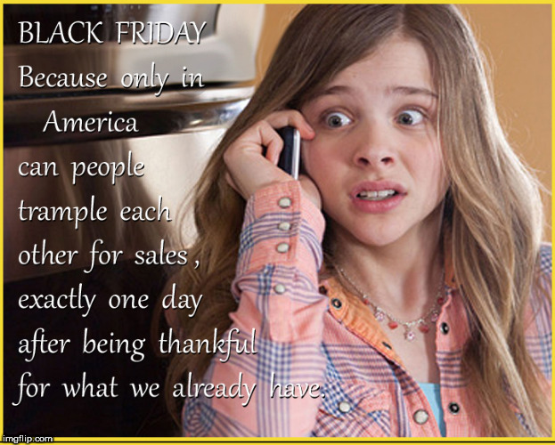 Black Friday | image tagged in black friday,lol so funny,funny memes,happy thanksgiving,chloe grace moretz,funny meme | made w/ Imgflip meme maker