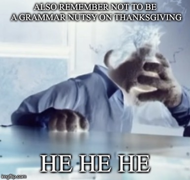ALSO REMEMBER NOT TO BE A GRAMMAR NUTSY ON THANKSGIVING HE HE HE | made w/ Imgflip meme maker