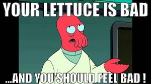 YOUR LETTUCE IS BAD; ...AND YOU SHOULD FEEL BAD ! | image tagged in futurama zoidberg | made w/ Imgflip meme maker