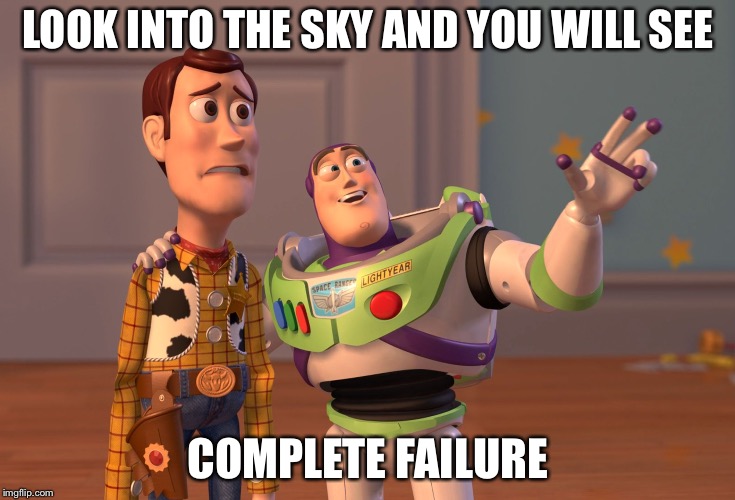 X, X Everywhere | LOOK INTO THE SKY AND YOU WILL SEE; COMPLETE FAILURE | image tagged in memes,x x everywhere | made w/ Imgflip meme maker