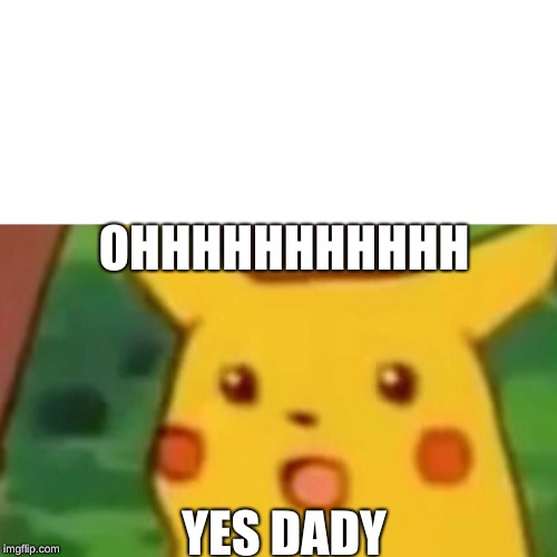 yes dady | OHHHHHHHHHHH; YES DADY | image tagged in memes,surprised pikachu | made w/ Imgflip meme maker