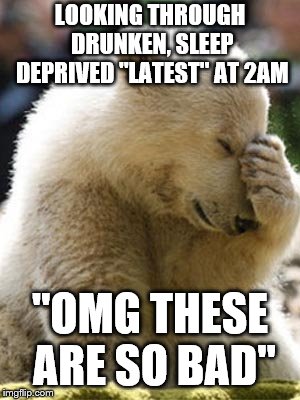 Looking at latest really makes you appreciate the top rated. | LOOKING THROUGH DRUNKEN, SLEEP DEPRIVED "LATEST" AT 2AM; "OMG THESE ARE SO BAD" | image tagged in facepalm bear,latest,imgflip | made w/ Imgflip meme maker