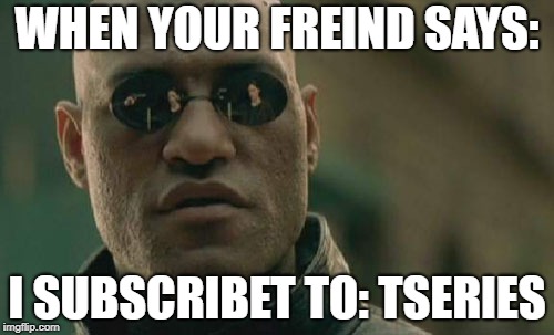 Matrix Morpheus | WHEN YOUR FREIND SAYS:; I SUBSCRIBET TO: TSERIES | image tagged in memes,matrix morpheus | made w/ Imgflip meme maker