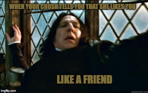 Snape Meme | WHEN YOUR CRUSH TELLS YOU THAT SHE LIKES YOU; LIKE A FRIEND | image tagged in memes,snape | made w/ Imgflip meme maker