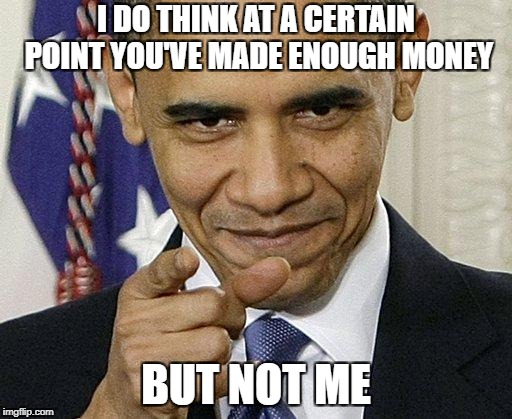 Obama Pointing | I DO THINK AT A CERTAIN POINT YOU'VE MADE ENOUGH MONEY; BUT NOT ME | image tagged in obama pointing | made w/ Imgflip meme maker