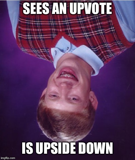 Bad Luck Brian Meme | SEES AN UPVOTE; IS UPSIDE DOWN | image tagged in memes,bad luck brian,imgflip,upvote,downvote,upside-down | made w/ Imgflip meme maker